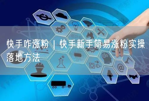 快手咋涨粉｜快手新手简易涨粉实操落地方法
