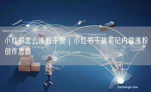 小红书怎么涨粉干货｜小红书干货笔记内容涨粉创作思路